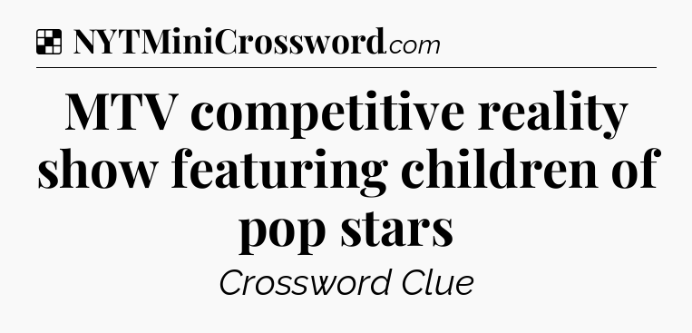 Solution: MTV competitive reality show featuring children of pop stars - NYT Crossword