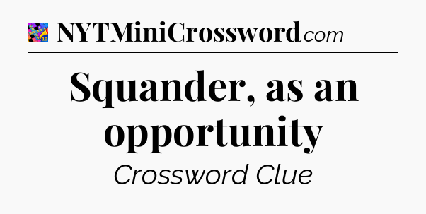 Squander, as an opportunity Crossword Clue
