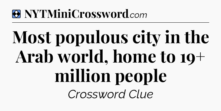 Solution: Most populous city in the Arab world, home to 19+ million people - NYT Mini Crossword