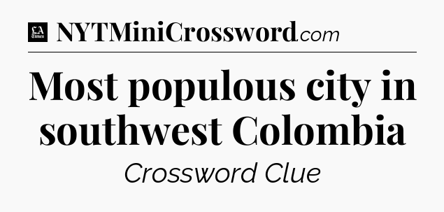 Most populous city in southwest Colombia - LA Times Crossword