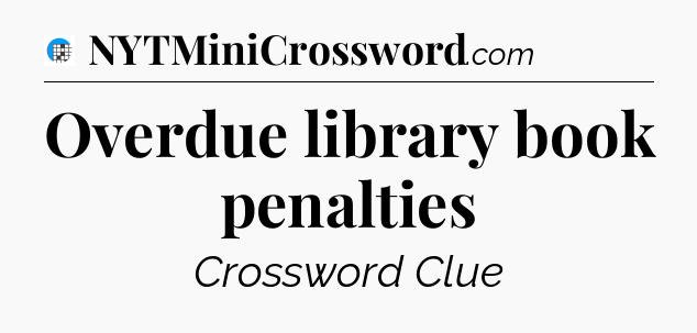 Overdue library book penalties Crossword Clue