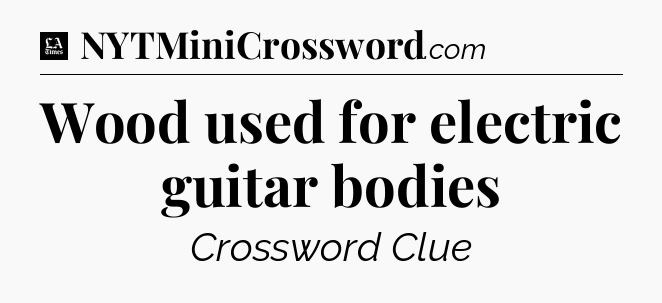 Wood used for electric guitar bodies - LA Times Crossword