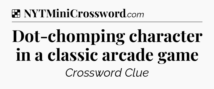 Solution: Dot-chomping character in a classic arcade game - NYT Crossword