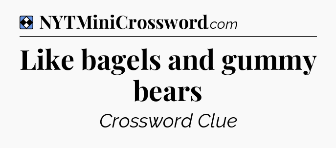 Solution: Like bagels and gummy bears - NYT Mini Crossword