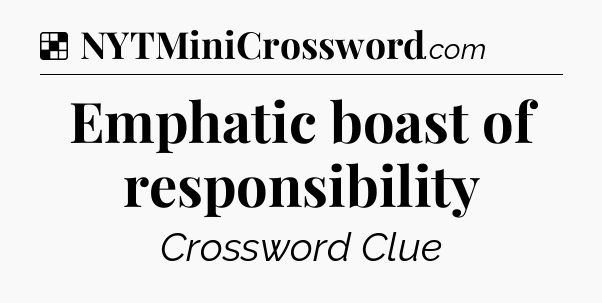 Solution: Emphatic boast of responsibility - NYT Crossword