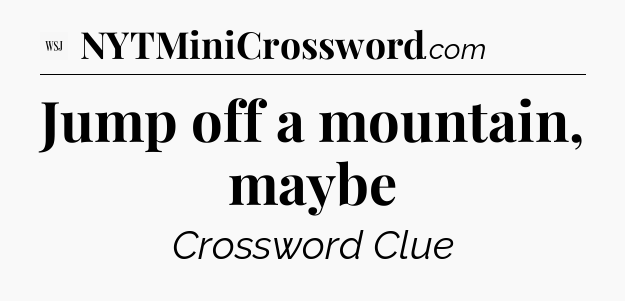 Jump off a mountain, maybe - WSJ Crossword