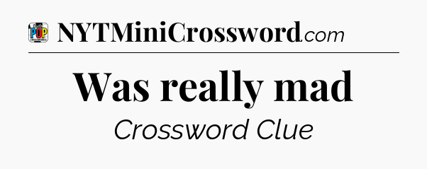 Was really mad Crossword Clue