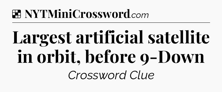 Solution: Largest artificial satellite in orbit, before 9-Down - NYT Crossword