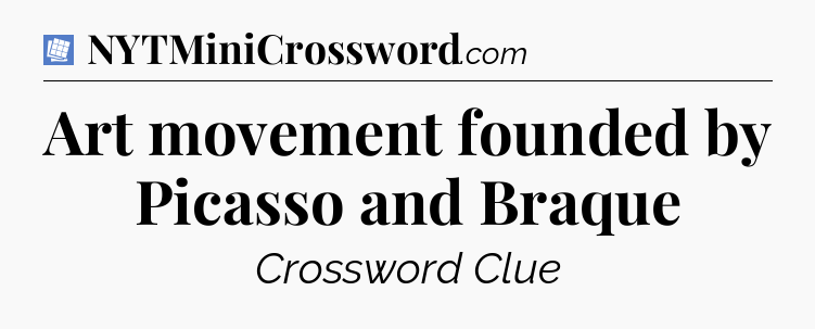 Art movement founded by Picasso and Braque Puzzle Page Crossword Clue