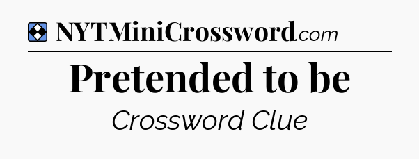 Solution: Pretended to be - NYT Mini Crossword