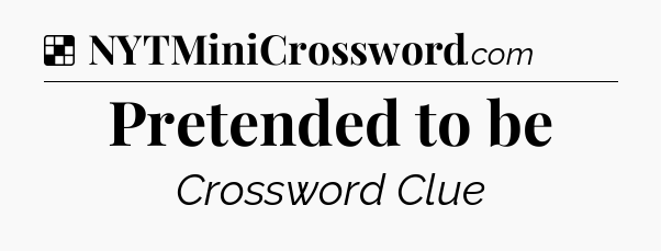 Solution: Pretended to be - NYT Crossword