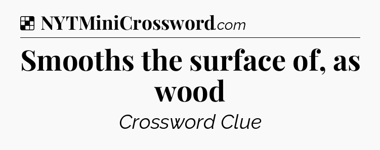 Solution: Smooths the surface of, as wood - NYT Crossword