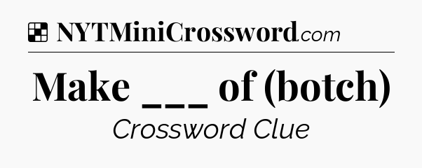 Solution: Make ___ of (botch) - NYT Crossword