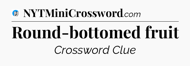 Round-bottomed fruit Crossword Clue