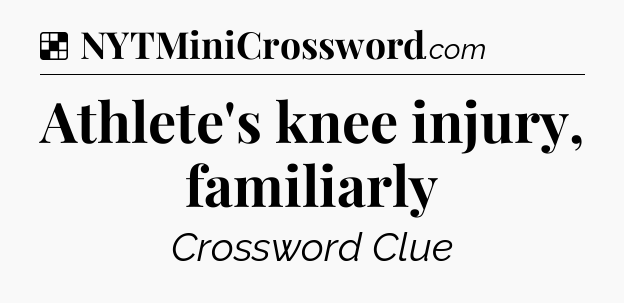 Solution: Athlete's knee injury, familiarly - NYT Crossword