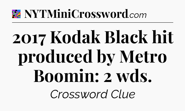 2017 Kodak Black hit produced by Metro Boomin: 2 wds Crossword Clue