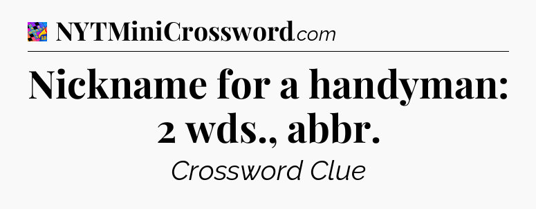 Nickname for a handyman: 2 wds., abbr Crossword Clue