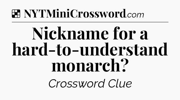 Solution: Nickname for a hard-to-understand monarch - NYT Crossword