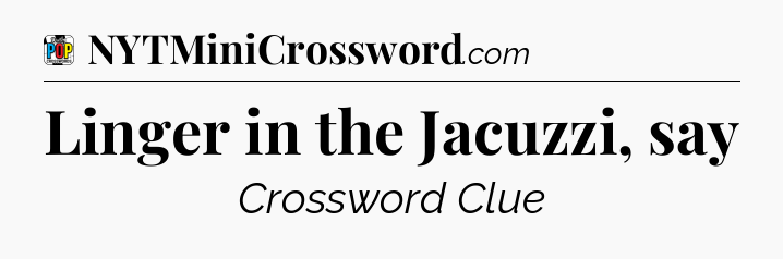 Linger in the Jacuzzi, say Crossword Clue