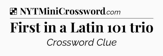 Solution: First in a Latin 101 trio - NYT Crossword