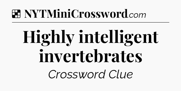 Solution: Highly intelligent invertebrates - NYT Crossword