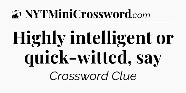 Highly intelligent or quick-witted, say - Daily Themed Mini Crossword