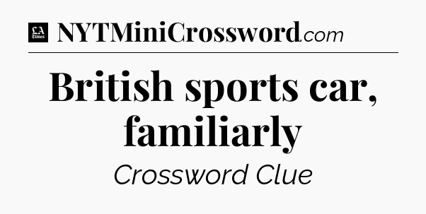 British sports car, familiarly - LA Times Crossword