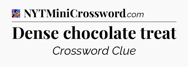 Dense chocolate treat Crossword Clue