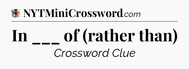 In ___ of (rather than) Crossword Clue