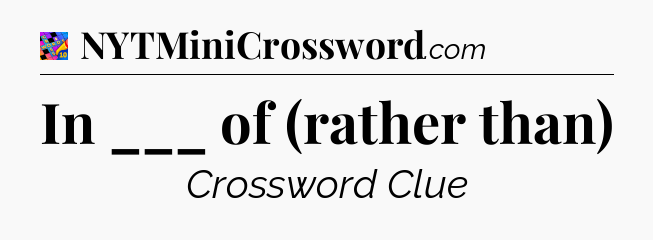 In ___ of (rather than) Crossword Clue