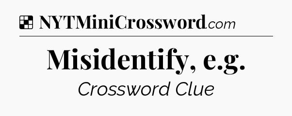 Solution: Misidentify, e.g - NYT Crossword