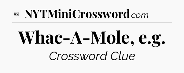 Whac-A-Mole, e.g - WSJ Crossword
