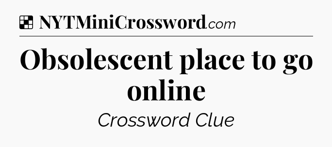 Solution: Obsolescent place to go online - NYT Crossword