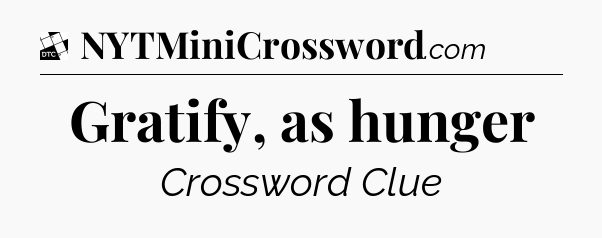 Gratify, as hunger - Daily Themed Classic Crossword