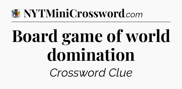 Board game of world domination Crossword Clue