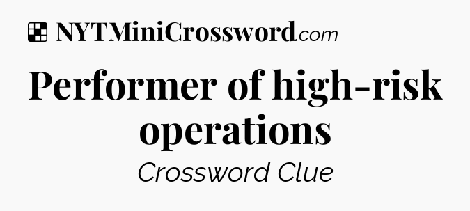 Solution: Performer of high-risk operations - NYT Crossword