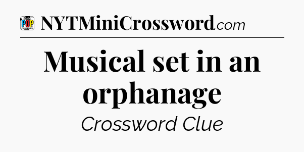 Musical set in an orphanage Crossword Clue