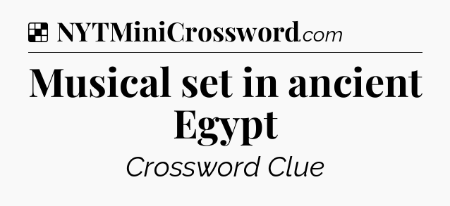 Solution: Musical set in ancient Egypt - NYT Crossword