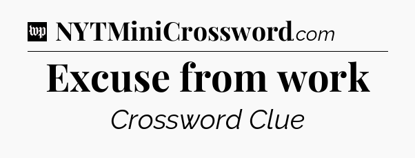 Excuse from work Crossword Clue