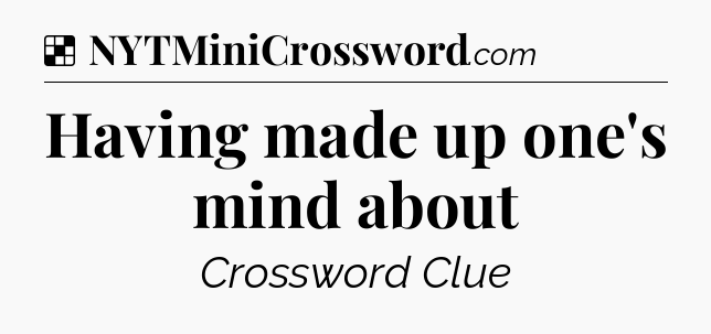 Solution: Having made up one's mind about - NYT Crossword