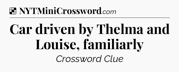 Solution: Car driven by Thelma and Louise, familiarly - NYT Crossword