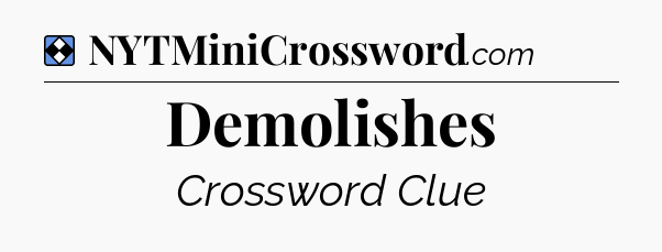 Solution: Demolishes - NYT Mini Crossword