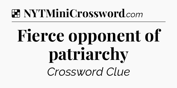 Solution: Fierce opponent of patriarchy - NYT Crossword