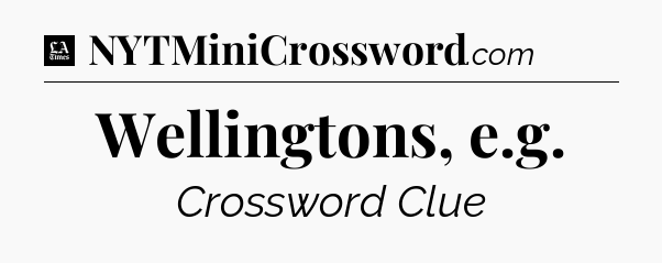 Wellingtons, e.g - LA Times Crossword