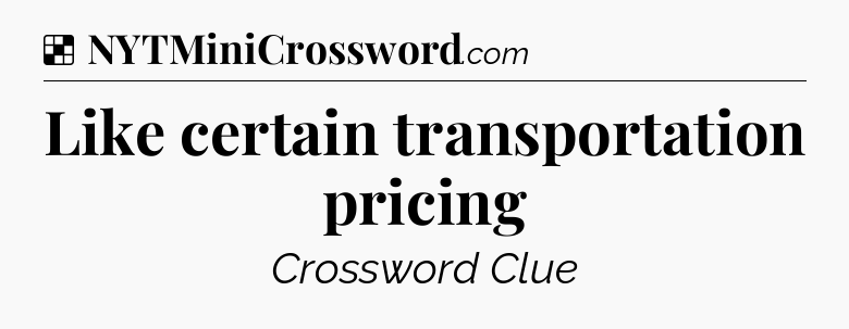 Solution: Like certain transportation pricing - NYT Crossword