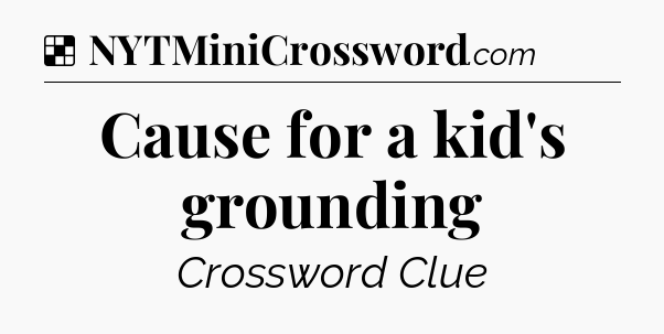 Solution: Cause for a kid's grounding - NYT Crossword