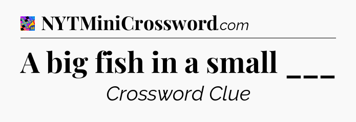A big fish in a small ___ Crossword Clue