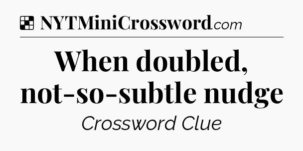 Solution: When doubled, not-so-subtle nudge - NYT Crossword