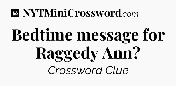 Bedtime message for Raggedy Ann - LA Times Crossword