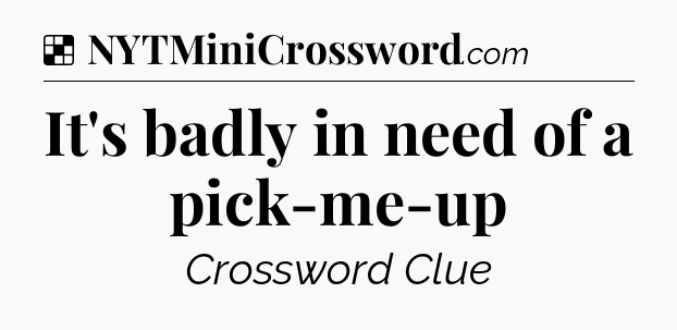 Solution: It's badly in need of a pick-me-up - NYT Crossword